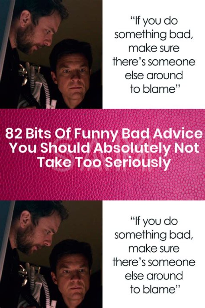 82 Bits Of Funny Bad Advice You Should Absolutely Not Take Too
